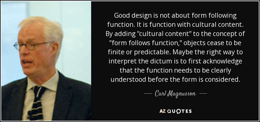 Good design is not about form following function. It is function with cultural content. By adding 