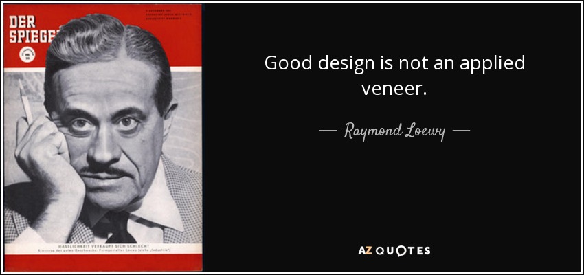 Good design is not an applied veneer. - Raymond Loewy