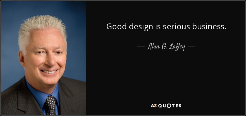 Good design is serious business. - Alan G. Lafley