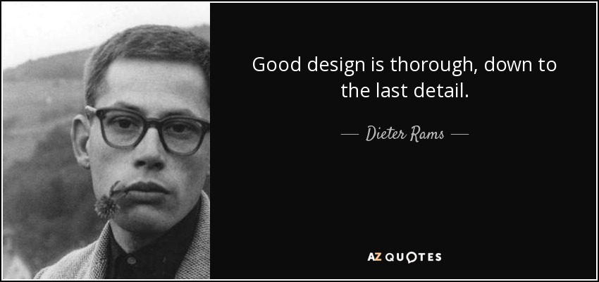 Good design is thorough, down to the last detail. - Dieter Rams