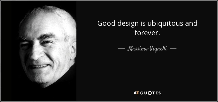 Good design is ubiquitous and forever. - Massimo Vignelli