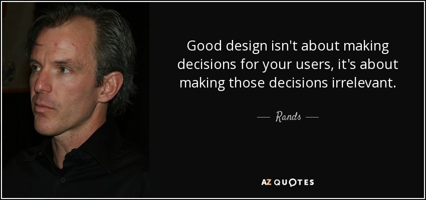 Good design isn't about making decisions for your users, it's about making those decisions irrelevant. - Rands