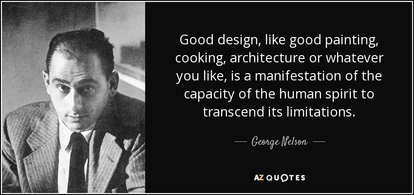 Good design, like good painting, cooking, architecture or whatever you like, is a manifestation of the capacity of the human spirit to transcend its limitations. - George Nelson