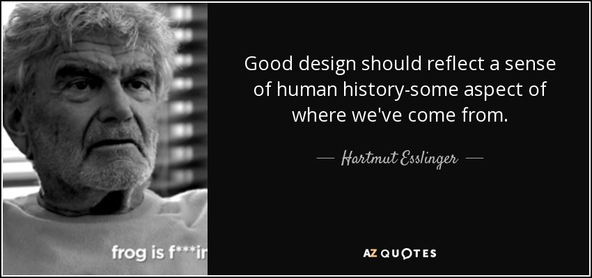 Good design should reflect a sense of human history-some aspect of where we've come from. - Hartmut Esslinger