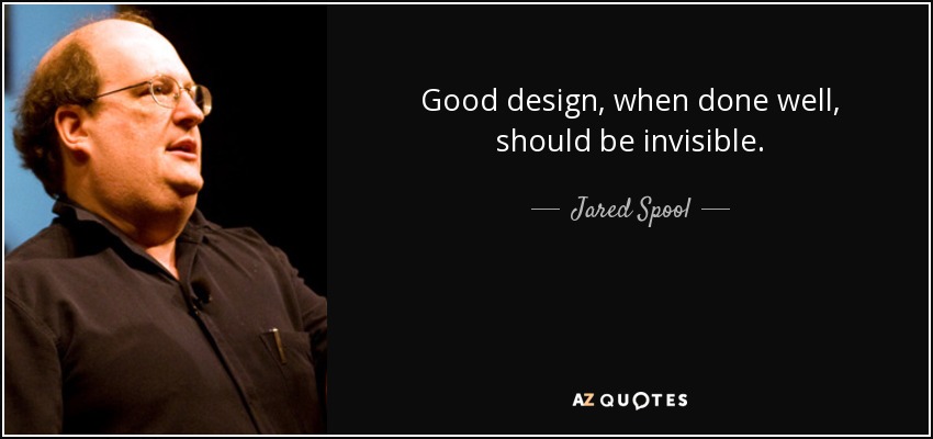 Good design, when done well, should be invisible. - Jared Spool