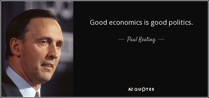 Good economics is good politics. - Paul Keating