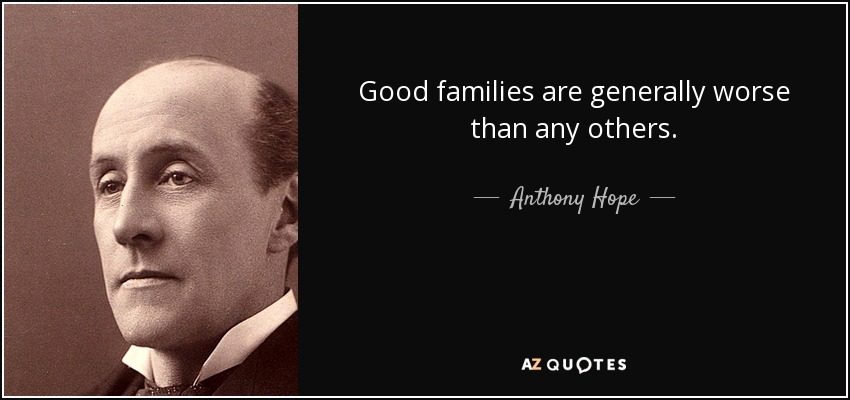 Good families are generally worse than any others. - Anthony Hope