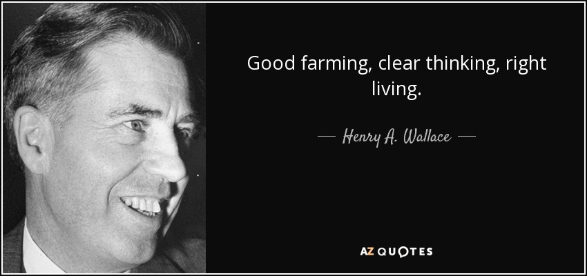 Good farming, clear thinking, right living. - Henry A. Wallace
