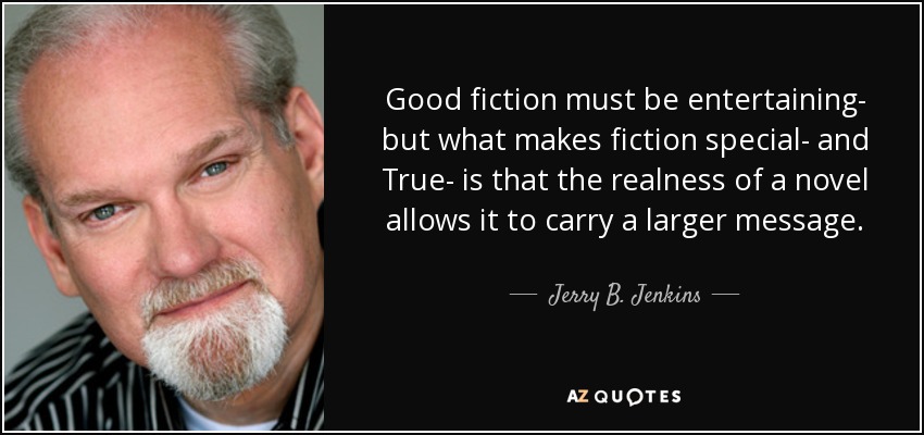 Good fiction must be entertaining- but what makes fiction special- and True- is that the realness of a novel allows it to carry a larger message. - Jerry B. Jenkins
