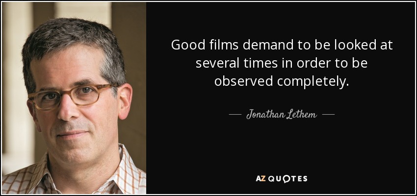 Good films demand to be looked at several times in order to be observed completely. - Jonathan Lethem