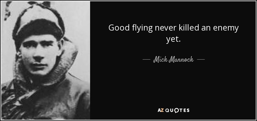 Good flying never killed an enemy yet. - Mick Mannock