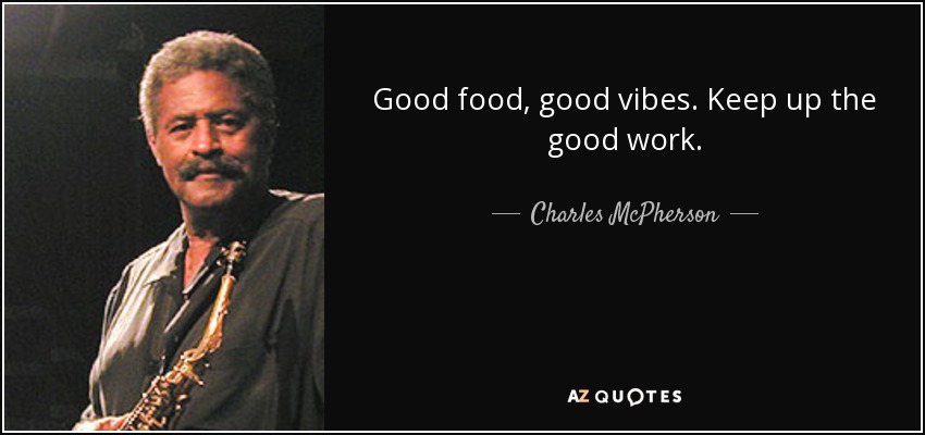 Good food, good vibes. Keep up the good work. - Charles McPherson
