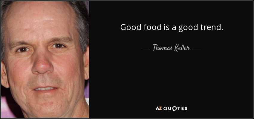 Good food is a good trend. - Thomas Keller