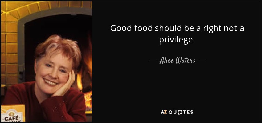 Good food should be a right not a privilege. - Alice Waters