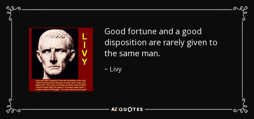 Good fortune and a good disposition are rarely given to the same man. - Livy