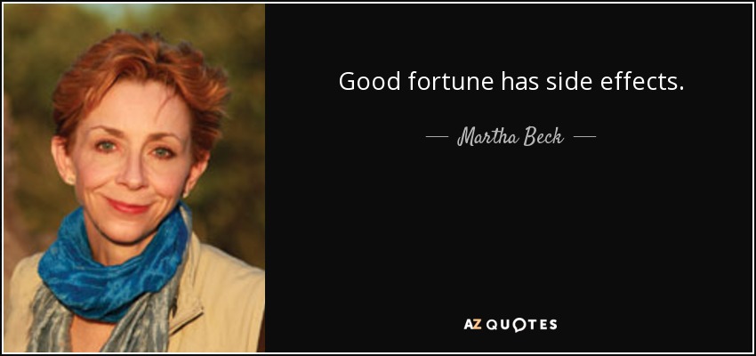 Good fortune has side effects. - Martha Beck