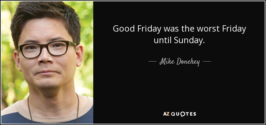 Good Friday was the worst Friday until Sunday. - Mike Donehey