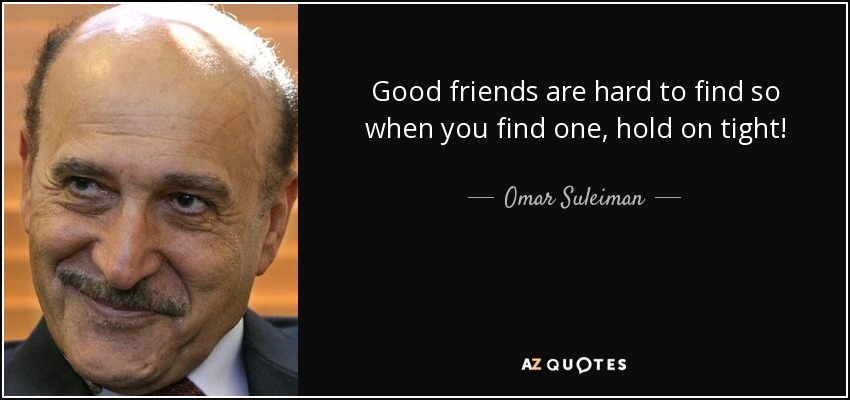 Good friends are hard to find so when you find one, hold on tight! - Omar Suleiman