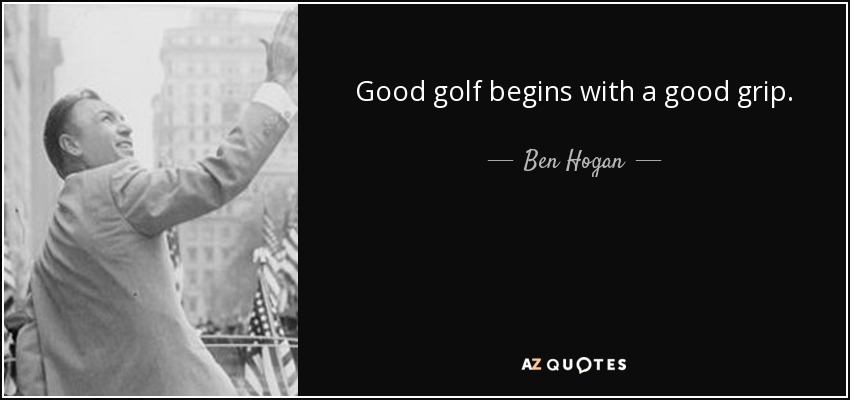 Good golf begins with a good grip. - Ben Hogan