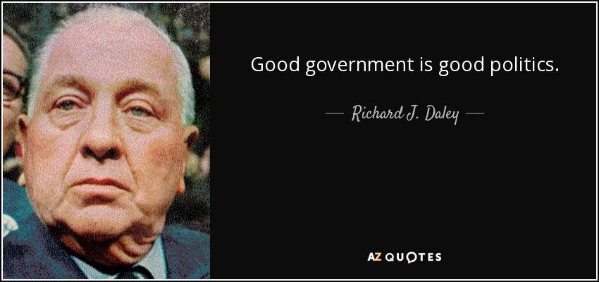 Good government is good politics. - Richard J. Daley