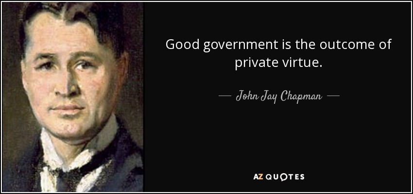 Good government is the outcome of private virtue. - John Jay Chapman