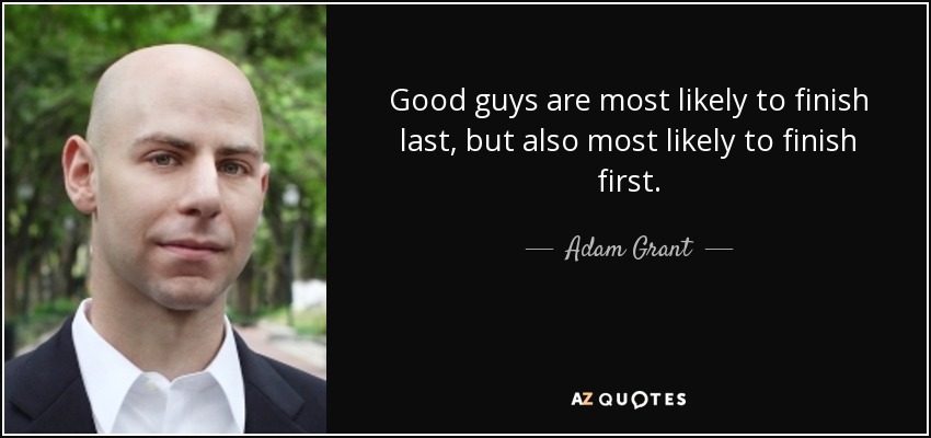 Good guys are most likely to finish last, but also most likely to finish first. - Adam Grant