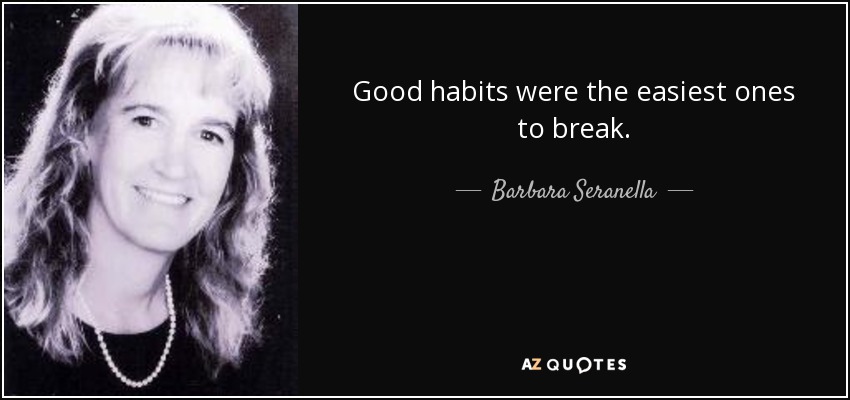Good habits were the easiest ones to break. - Barbara Seranella