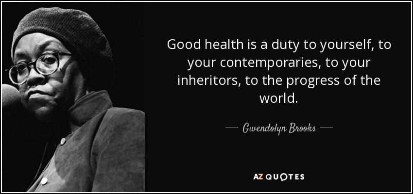 Good health is a duty to yourself, to your contemporaries, to your inheritors, to the progress of the world. - Gwendolyn Brooks