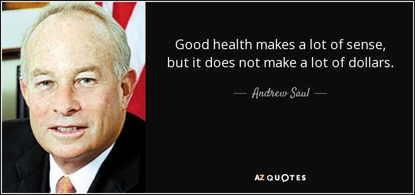 Good health makes a lot of sense, but it does not make a lot of dollars. - Andrew Saul