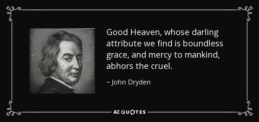 Good Heaven, whose darling attribute we find is boundless grace, and mercy to mankind, abhors the cruel. - John Dryden