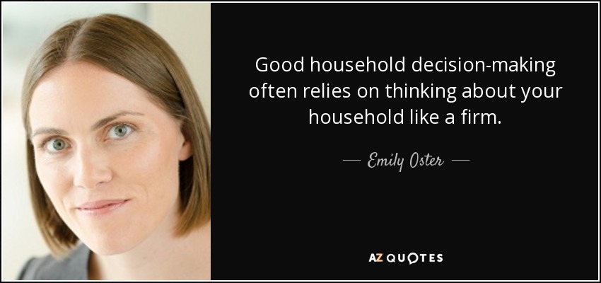 Good household decision-making often relies on thinking about your household like a firm. - Emily Oster
