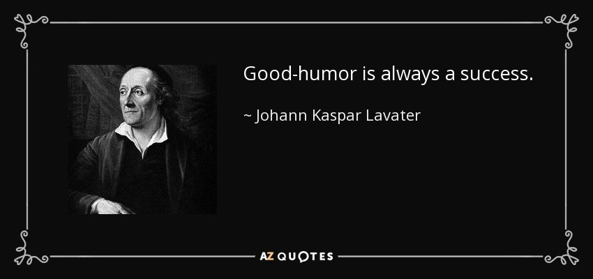 Good-humor is always a success. - Johann Kaspar Lavater