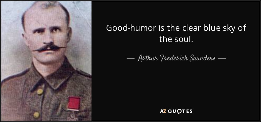 Good-humor is the clear blue sky of the soul. - Arthur Frederick Saunders