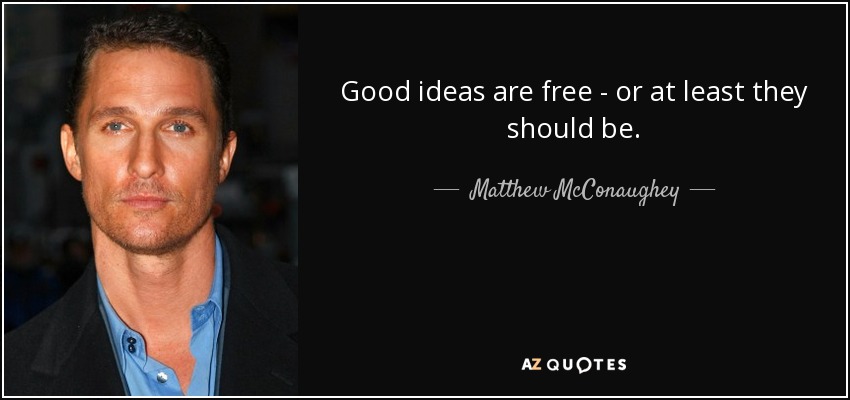 Good ideas are free - or at least they should be. - Matthew McConaughey