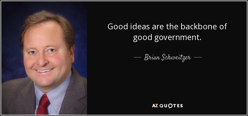 Good ideas are the backbone of good government. - Brian Schweitzer