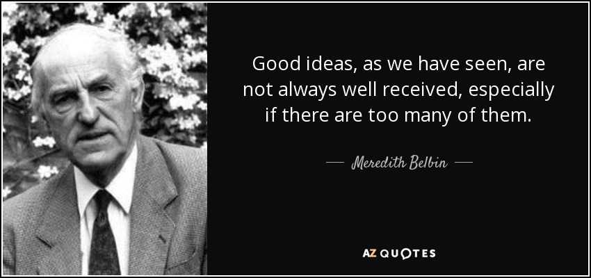 Good ideas, as we have seen, are not always well received, especially if there are too many of them. - Meredith Belbin