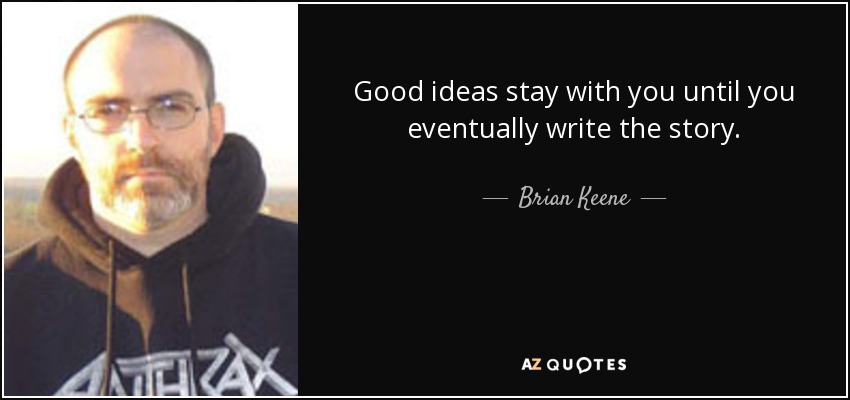 Good ideas stay with you until you eventually write the story. - Brian Keene