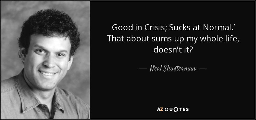 Good in Crisis; Sucks at Normal.’ That about sums up my whole life, doesn’t it? - Neal Shusterman