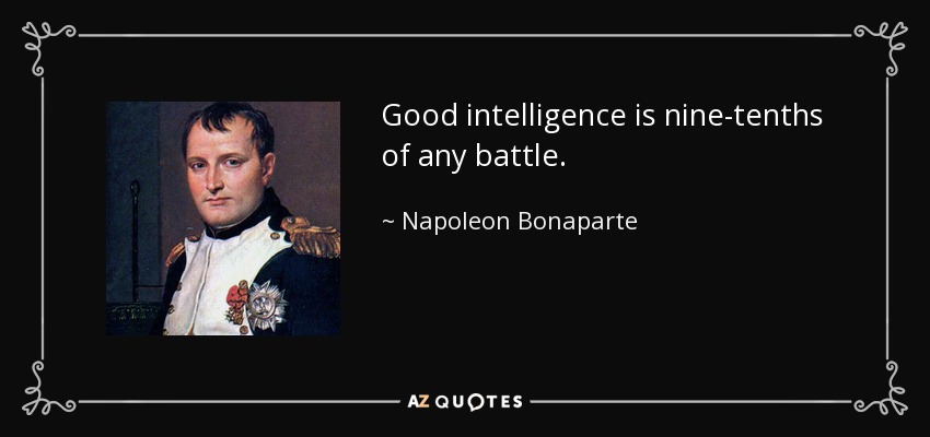 Good intelligence is nine-tenths of any battle. - Napoleon Bonaparte