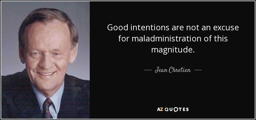 Good intentions are not an excuse for maladministration of this magnitude. - Jean Chretien