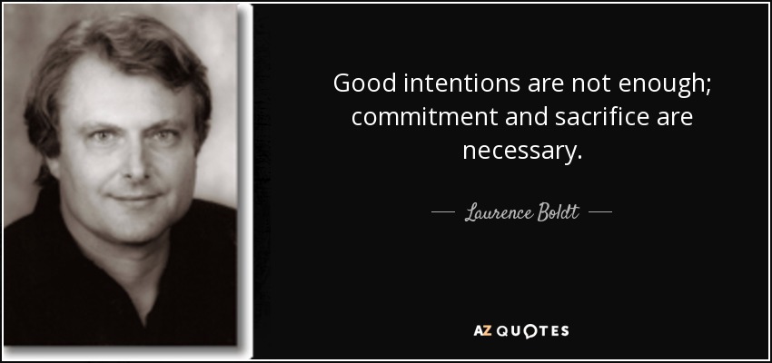 Good intentions are not enough; commitment and sacrifice are necessary. - Laurence Boldt