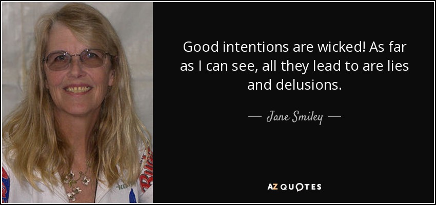 Good intentions are wicked! As far as I can see, all they lead to are lies and delusions. - Jane Smiley