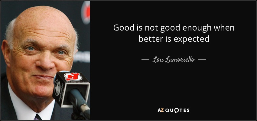 Good is not good enough when better is expected - Lou Lamoriello