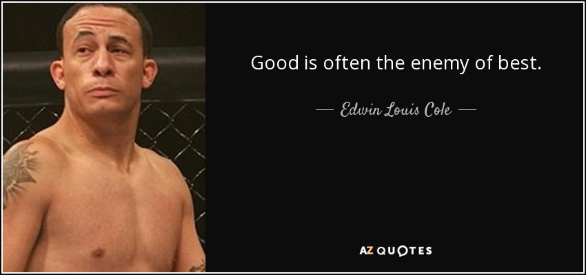 Good is often the enemy of best. - Edwin Louis Cole