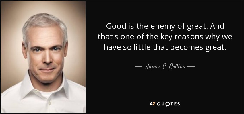 Good is the enemy of great. And that's one of the key reasons why we have so little that becomes great. - James C. Collins