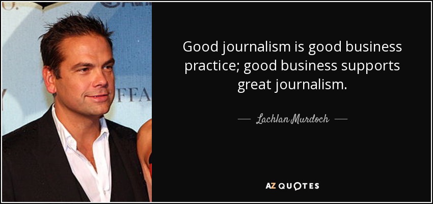 Good journalism is good business practice; good business supports great journalism. - Lachlan Murdoch