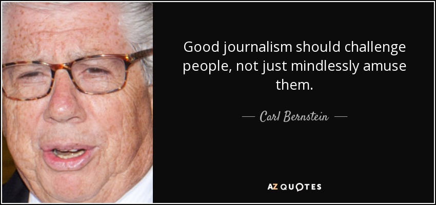 Good journalism should challenge people, not just mindlessly amuse them. - Carl Bernstein