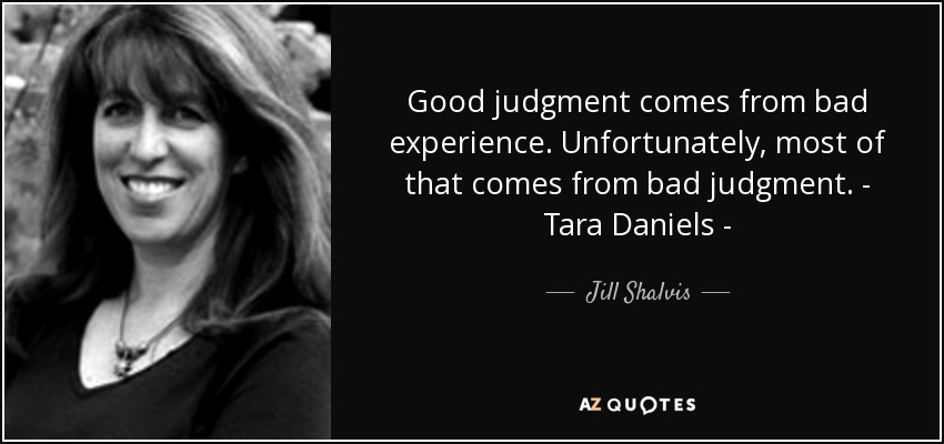 Good judgment comes from bad experience. Unfortunately, most of that comes from bad judgment. - Tara Daniels - - Jill Shalvis