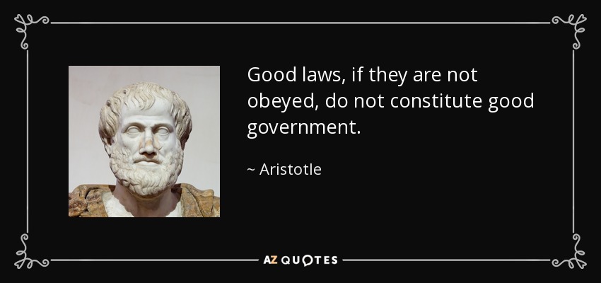 Good laws, if they are not obeyed, do not constitute good government. - Aristotle