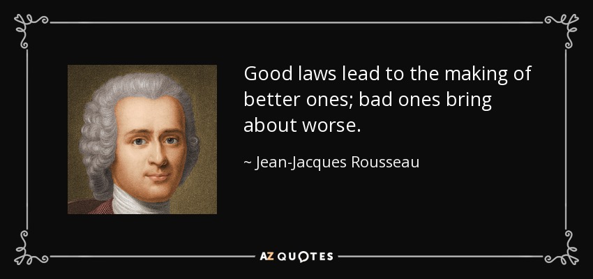 Good laws lead to the making of better ones; bad ones bring about worse. - Jean-Jacques Rousseau